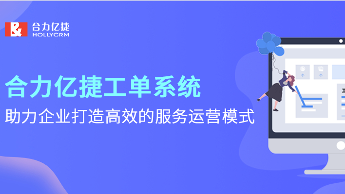 合力億捷工單系統(tǒng)，助力企業(yè)打造高效的服務運營模式