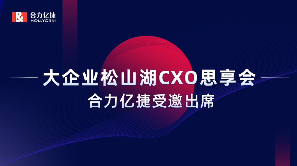 智能互享協(xié)同共創(chuàng)，合力億捷受邀出席“大企業(yè)松山湖CXO思享會