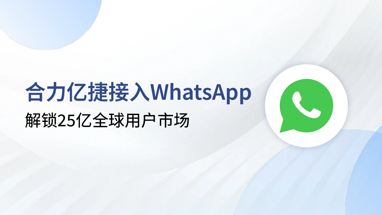 解鎖25億全球用戶市場，合力億捷+WhatsApp助力企業(yè)出海突圍