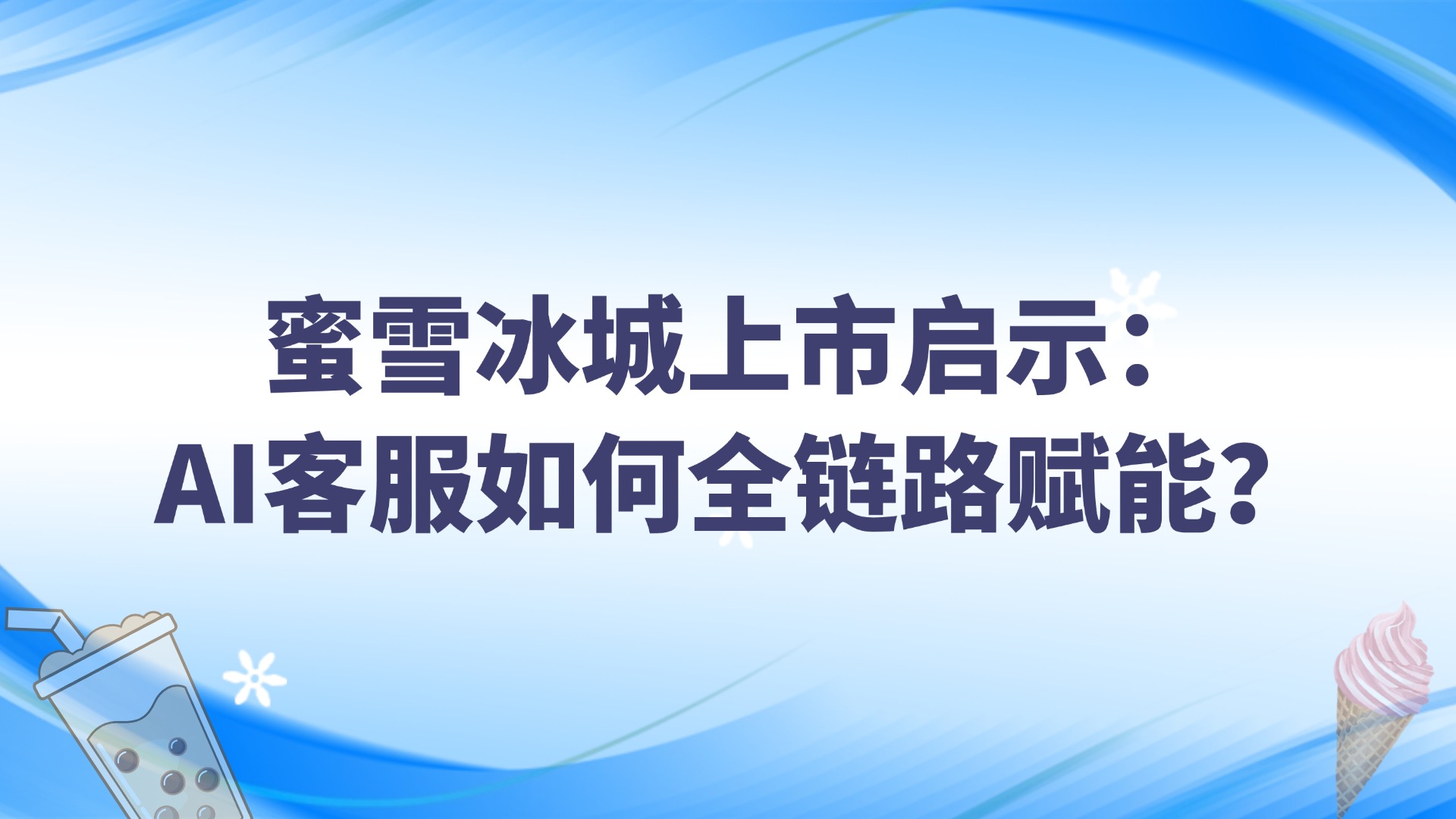 蜜雪冰城上市啟示：AI客服如何全鏈路賦能？